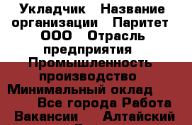 Укладчик › Название организации ­ Паритет, ООО › Отрасль предприятия ­ Промышленность, производство › Минимальный оклад ­ 25 500 - Все города Работа » Вакансии   . Алтайский край,Барнаул г.